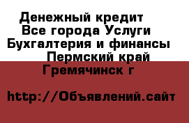 Денежный кредит ! - Все города Услуги » Бухгалтерия и финансы   . Пермский край,Гремячинск г.